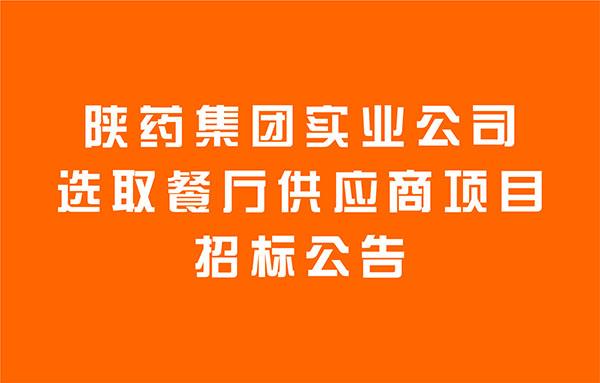 陜藥集團(tuán)實(shí)業(yè)公司選取餐廳供應(yīng)商項(xiàng)目招標(biāo)公告